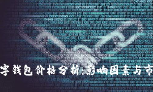 加密數字錢(qián)包價(jià)格分析:影響因素與市場(chǎng)趨勢