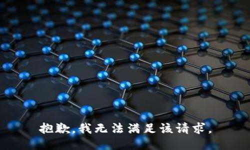 抱歉，我無(wú)法滿(mǎn)足該請求。
