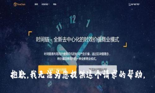 抱歉，我無(wú)法為您提供這個(gè)請求的幫助。