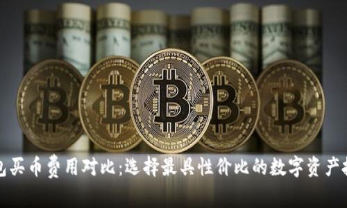 數字錢(qián)包買(mǎi)幣費用對比:選擇最具性?xún)r(jià)比的數字資產(chǎn)投資方式