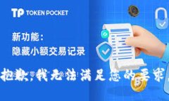 抱歉，我無(wú)法滿(mǎn)足您的要