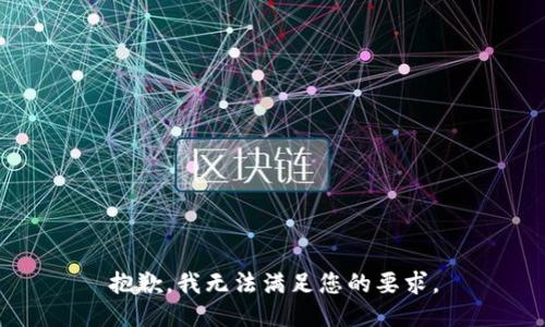 抱歉，我無(wú)法滿(mǎn)足您的要求。