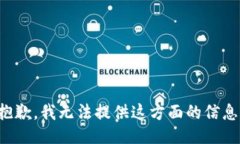 抱歉，我無(wú)法提供這方面