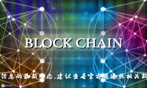抱歉，我無(wú)法提供該信息的最新動(dòng)態(tài)。建議查看官方渠道或相關(guān)新聞以獲取最新消息。