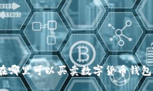 在哪里可以買(mǎi)賣(mài)數字貨幣錢(qián)包？