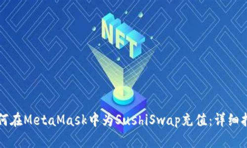 如何在MetaMask中為SushiSwap充值:詳細指南