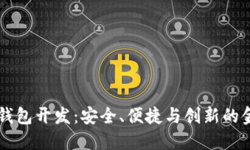 高端區塊鏈錢(qián)包開(kāi)發(fā)：安全、便捷與創(chuàng  )新的金融解決方案