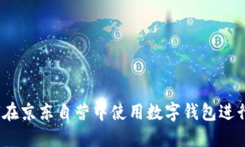 如何在京東自營(yíng)中使用數字錢(qián)包進(jìn)行支付