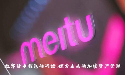 數字貨幣錢(qián)包的戰場(chǎng):探索未來(lái)的加密資產(chǎn)管理