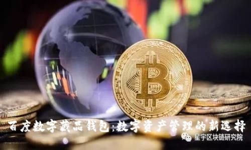 百度數字藏品錢(qián)包:數字資產(chǎn)管理的新選擇