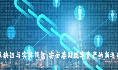 區塊鏈與實(shí)體錢(qián)包:安全存儲數字資產(chǎn)的新選擇