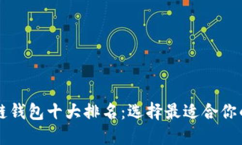 區塊鏈錢(qián)包十大排名:選擇最適合你的錢(qián)包