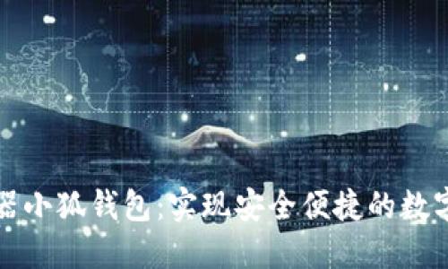 谷歌瀏覽器小狐錢(qián)包:實(shí)現安全便捷的數字資產(chǎn)管理
