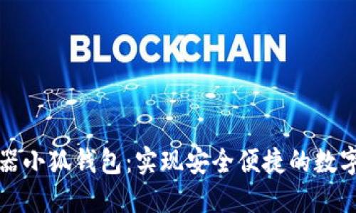 谷歌瀏覽器小狐錢(qián)包:實(shí)現安全便捷的數字資產(chǎn)管理