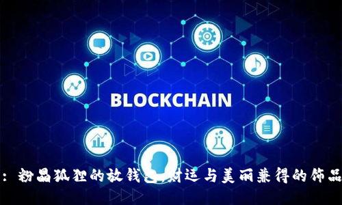 : 粉晶狐貍的放錢(qián)包:財運與美麗兼得的飾品