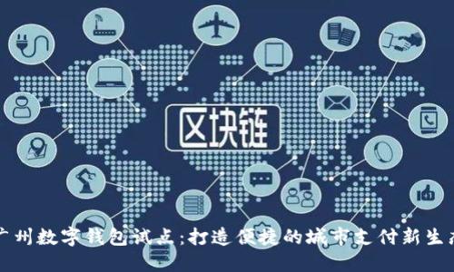 廣州數字錢(qián)包試點(diǎn):打造便捷的城市支付新生態(tài)