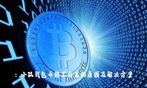 : 小狐錢(qián)包幣轉不出來(lái)的原因及解決方案