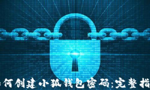 如何創(chuàng  )建小狐錢(qián)包密碼:完整指南