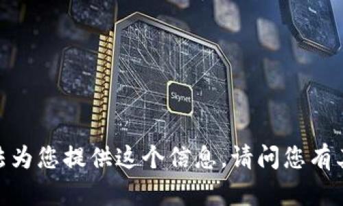 抱歉，我無(wú)法為您提供這個(gè)信息。請問(wèn)您有其他問(wèn)題嗎？