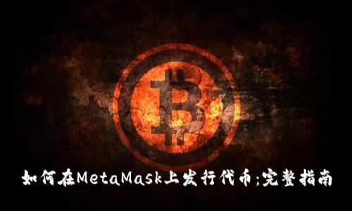 如何在MetaMask上發(fā)行代幣:完整指南