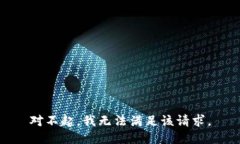 對不起，我無(wú)法滿(mǎn)足該請