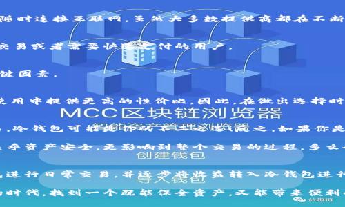 區塊鏈冷錢(qián)包與熱錢(qián)包的深度解析：安全性與便捷性的選擇/  
區塊鏈, 冷錢(qián)包, 熱錢(qián)包/guanJianci  

引言：數字貨幣的“家”與“門(mén)”  
在這個(gè)數字貨幣飛速發(fā)展的時(shí)代，區塊鏈技術(shù)的應用悄然改變了我們的生活方式和財富管理觀(guān)念。在這個(gè)生態(tài)系統中，錢(qián)包的選擇顯得尤為重要，正如一個(gè)人需要一個(gè)安全的家來(lái)存放珍貴的財物，數字資產(chǎn)同樣需要一個(gè)合適的錢(qián)包來(lái)保護。今天，我們將深入探討區塊鏈冷錢(qián)包和熱錢(qián)包的差異與各自的優(yōu)劣，幫助大家在選擇時(shí)做出明智的決定！  

什么是區塊鏈錢(qián)包？  
在開(kāi)始深入冷錢(qián)包和熱錢(qián)包的討論之前，首先讓我們了解一下什么是區塊鏈錢(qián)包。簡(jiǎn)單來(lái)說(shuō)，區塊鏈錢(qián)包是一種用于存儲、接收和發(fā)送數字貨幣（如比特幣、以太坊等）的軟件或硬件工具。無(wú)論是冷錢(qián)包還是熱錢(qián)包，它們的核心功能都是提供一個(gè)地址，用于在區塊鏈網(wǎng)絡(luò )中進(jìn)行交易。  

冷錢(qián)包：安全的“避風(fēng)港”  
冷錢(qián)包，顧名思義，是一種與互聯(lián)網(wǎng)斷開(kāi)連接的錢(qián)包，它被認為是存儲數字資產(chǎn)的最安全方式之一。冷錢(qián)包通常以硬件形式存在，或者是紙質(zhì)錢(qián)包，能夠有效防止黑客攻擊或惡意軟件的侵入。  

冷錢(qián)包的具體形式包括：  
ul  
  listrong硬件錢(qián)包：/strong這是市場(chǎng)上最受歡迎的冷錢(qián)包類(lèi)型，典型的例子有Ledger、Trezor等。它們以USB接口的形式與電腦連接，用戶(hù)需要在使用時(shí)打開(kāi)設備。/li  
  listrong紙質(zhì)錢(qián)包：/strong用戶(hù)可以將個(gè)人密鑰和錢(qián)包地址打印在紙上，妥善保存。這種極簡(jiǎn)的方式不僅便宜，且無(wú)任何電子設備存在的風(fēng)險。/li  
/ul  

然而，冷錢(qián)包并非沒(méi)有缺點(diǎn)，它們的主要問(wèn)題在于使用的便捷性。由于它與互聯(lián)網(wǎng)隔離，用戶(hù)在需要進(jìn)行交易時(shí)，必須先將冷錢(qián)包連接到網(wǎng)絡(luò )，這使得頻繁交易的用戶(hù)體驗不佳。  

熱錢(qián)包：便利的“門(mén)戶(hù)”  
熱錢(qián)包則是與互聯(lián)網(wǎng)實(shí)時(shí)連接的數字錢(qián)包，常見(jiàn)的形式包括桌面錢(qián)包、移動(dòng)錢(qián)包和網(wǎng)絡(luò )錢(qián)包。熱錢(qián)包的最大優(yōu)勢在于其便捷性，用戶(hù)能夠隨時(shí)隨地進(jìn)行交易，極大地方便了日常使用。  

熱錢(qián)包的具體形式包括：  
ul  
  listrong桌面錢(qián)包：/strong這種錢(qián)包通常以軟件形式安裝在個(gè)人電腦上，操作簡(jiǎn)單，適合經(jīng)常進(jìn)行交易的用戶(hù)。/li  
  listrong移動(dòng)錢(qián)包：/strong移動(dòng)錢(qián)包是近年來(lái)逐漸興起的一種錢(qián)包形式，用戶(hù)可以通過(guò)手機APP隨時(shí)管理自己的數字資產(chǎn)，非常方便！/li  
  listrong網(wǎng)絡(luò )錢(qián)包：/strong這種錢(qián)包是基于云端技術(shù)的，用戶(hù)僅需一個(gè)賬戶(hù)和密碼，便能在任何地方管理自己的數字貨幣。/li  
/ul  

然而，盡管熱錢(qián)包使用起來(lái)極為方便，但由于其與互聯(lián)網(wǎng)直接連接，安全性相對較弱，容易成為黑客攻擊的目標。倘若用戶(hù)的安全意識薄弱，或使用不當，都可能導致資金被盜的風(fēng)險。多么令人痛心??！  

冷錢(qián)包與熱錢(qián)包的比較  
要選擇哪個(gè)錢(qián)包，首先需要根據自身的需求來(lái)決定。下面，我們從幾個(gè)關(guān)鍵因素進(jìn)行詳細的比較：  

h41. 安全性/h4  
安全性是選擇錢(qián)包時(shí)首先要考慮的因素。冷錢(qián)包由于與互聯(lián)網(wǎng)完全隔離，幾乎不可能受到網(wǎng)絡(luò )攻擊，因此被廣泛認為是最安全的存儲方式。而熱錢(qián)包則隨時(shí)連接互聯(lián)網(wǎng)，雖然大多數提供商都在不斷加強安全措施，但不可避免地面臨一定的風(fēng)險。  

h42. 便捷性/h4  
在便捷性方面，熱錢(qián)包無(wú)疑占據上風(fēng)！無(wú)論是日常消費、在線(xiàn)交易還是快速轉賬，熱錢(qián)包都能帶給用戶(hù)極致的靈活體驗。因此，熱錢(qián)包特別適合那些頻繁交易或者需要快速支付的用戶(hù)。  

h43. 存儲容量/h4  
冷錢(qián)包和熱錢(qián)包在存儲容量上基本沒(méi)有限制，用戶(hù)可以存儲任意數量的數字資產(chǎn)。因此，只有在安全和便捷性之間進(jìn)行權衡時(shí)，存儲容量并不是一個(gè)關(guān)鍵因素。  

h44. 成本/h4  
大部分熱錢(qián)包是免費的，但有些優(yōu)質(zhì)的硬件冷錢(qián)包的購買(mǎi)成本可能較高。對于長(cháng)期持有資產(chǎn)的投資者而言，冷錢(qián)包的安全性和耐用性可能會(huì )在未來(lái)的使用中提供更高的性?xún)r(jià)比。因此，在做出選擇時(shí)，要結合自身的預算進(jìn)行合理評估。  

選擇合適的錢(qián)包：理智與情感的結合  
在選擇冷錢(qián)包或熱錢(qián)包時(shí)，我們需要理智地分析自身的需求，同時(shí)也要考慮情感因素。例如，如果你期望在數字貨幣投資中長(cháng)期持有，而不需要頻繁交易，冷錢(qián)包可能是你的不二之選！反之，如果你是一位積極參與市場(chǎng)交易的玩家，熱錢(qián)包將為你提供更多的靈活性和便利！  

此外，錢(qián)包的使用體驗也不容忽視。用戶(hù)界面的友好程度、易用性以及技術(shù)支持等都能在一定程度上影響用戶(hù)的情感體驗。選擇一個(gè)合適的錢(qián)包，不僅關(guān)乎資產(chǎn)安全，更影響到整個(gè)交易的過(guò)程，多么令人興奮??！他們都是你數字資產(chǎn)的“家”和“門(mén)”，適合你的才是最好的！  

后續建議與總結  
無(wú)論選擇冷錢(qián)包還是熱錢(qián)包，都應當隨時(shí)關(guān)注數字貨幣市場(chǎng)的動(dòng)態(tài)變化，保持警覺(jué)，定期更新安全管理知識。對于新手用戶(hù)來(lái)說(shuō)，建議在初期使用熱錢(qián)包進(jìn)行日常交易，并逐步將收益轉入冷錢(qián)包進(jìn)行長(cháng)期保存，做到靈活運用，保障自己的資產(chǎn)安全。同時(shí)，定期備份好私鑰和助記詞，以防意外丟失導致資產(chǎn)損失。  

總之，區塊鏈冷錢(qián)包和熱錢(qián)包各有其獨特的優(yōu)勢和劣勢。了解了它們的特點(diǎn)后，大家都可以根據自己的實(shí)際需求，做出更加明智的選擇。在這數字財富的時(shí)代，找到一個(gè)既能保全資產(chǎn)，又能帶來(lái)便利的錢(qián)包，是每位投資者必須面對的課題！多么令人亢奮的挑戰??！讓我們一起在這個(gè)變幻莫測的數字世界中，前行得更穩、更遠！