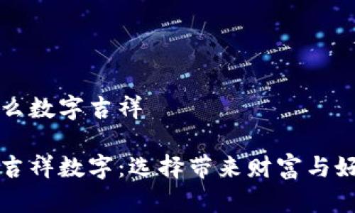 錢(qián)包發(fā)什么數字吉祥
錢(qián)包里的吉祥數字:選擇帶來(lái)財富與好運的符號