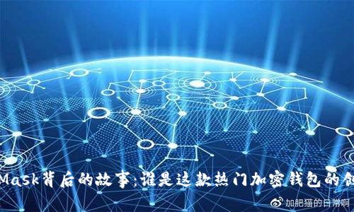 MetaMask背后的故事：誰(shuí)是這款熱門(mén)加密錢(qián)包的創(chuàng  )造者？