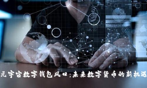 元宇宙數字錢(qián)包風(fēng)口:未來(lái)數字貨幣的新機遇