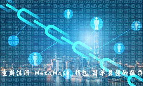 如何重新注冊 MetaMask 錢(qián)包:簡(jiǎn)單易懂的操作指南