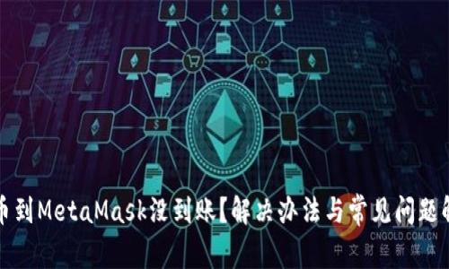 提幣到MetaMask沒(méi)到賬？解決辦法與常見(jiàn)問(wèn)題解析