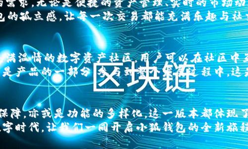 jiaoti小狐錢(qián)包56版本全新體驗：數字資產(chǎn)安全管理的革命性升級/jiaoti  
小狐錢(qián)包, 數字資產(chǎn), 安全管理/guanjianci  

引言：數字資產(chǎn)管理的新選擇  
在當今數字經(jīng)濟飛速發(fā)展的時(shí)代，數字資產(chǎn)的管理和安全已成為每個(gè)投資者的重要課題。小狐錢(qián)包作為一款備受歡迎的數字錢(qián)包應用程序，其56版本的推出無(wú)疑為廣大用戶(hù)帶來(lái)了新的期待與驚喜！  
全新升級的小狐錢(qián)包56版本，不僅在界面設計上進(jìn)行了全面，還在安全性與功能性上實(shí)現了革命性的突破。今天，讓我們一同深入了解這款錢(qián)包的獨特魅力，從而提升我們在數字資產(chǎn)管理方面的能力與效率！  

界面設計：簡(jiǎn)約而不簡(jiǎn)單  
使用小狐錢(qián)包56版本，用戶(hù)能夠第一時(shí)間感受到它簡(jiǎn)約而精致的界面設計。擁抱現代美學(xué)的設計理念，每一個(gè)功能模塊都經(jīng)過(guò)精心排布，讓用戶(hù)在使用過(guò)程中倍感舒適與便捷。  
借助清晰的圖標與色彩搭配，用戶(hù)可以迅速找到自己所需的功能，省去探尋的煩惱。無(wú)論你是數字貨幣的新手，還是行家里手，都能在其中找到適合自己的操作方式！這不僅提升了使用體驗，更拉近了我們與數字資產(chǎn)的距離，多么令人振奮！  

安全性：數字資產(chǎn)的保護傘  
一個(gè)錢(qián)包的安全性，尤其是在數字貨幣如此頻繁的交易中，顯得尤為重要。小狐錢(qián)包56版本在安全性上做了全面的升級，采用了行業(yè)領(lǐng)先的加密技術(shù)與多重身份驗證機制，讓用戶(hù)的資產(chǎn)得到最嚴密的保護。  
例如，該版本引入了生物識別技術(shù)，用戶(hù)在登錄時(shí)可以選擇指紋或面部識別，簡(jiǎn)化了操作流程的同時(shí)，也大大增強了安全性。想象一下！你只需輕觸指尖，就能安全地管理自己的數字資產(chǎn)，這是何等的方便與放心！  

多樣化的功能：全面滿(mǎn)足用戶(hù)需求  
小狐錢(qián)包56版本不僅在安全性和界面設計上進(jìn)行了大幅提升，更在功能上提供了豐富的選擇，滿(mǎn)足各類(lèi)用戶(hù)的需求。無(wú)論是便捷的資產(chǎn)管理、實(shí)時(shí)的市場(chǎng)動(dòng)態(tài)提醒，還是多幣種的兌換功能，皆能輕松實(shí)現。  
此外，該版本還著(zhù)重增強了社交功能，用戶(hù)可以方便地與朋友進(jìn)行數字資產(chǎn)的轉移與分享，打破了傳統數字錢(qián)包的孤立感，讓每一次交易都能充滿(mǎn)樂(lè )趣與社交體驗！想象一下，與朋友分享你們的數字資產(chǎn)投資經(jīng)驗，構建起一個(gè)充滿(mǎn)活力的數字社區，這多么令人向往！  

社區支持與用戶(hù)反饋  
小狐錢(qián)包始終重視用戶(hù)之間的交流與反饋。56版本的推出并不只是為了提供更好的服務(wù)，也是在于構建一個(gè)充滿(mǎn)溫情的數字資產(chǎn)社區。用戶(hù)可以在社區中互相交流使用經(jīng)驗，分享交易策略，討論市場(chǎng)動(dòng)態(tài)。  
通過(guò)不斷的用戶(hù)反饋，小狐錢(qián)包也在持續更新與升級中改善自己的產(chǎn)品。這個(gè)過(guò)程讓每一位用戶(hù)都感受到自己是產(chǎn)品的一部分，參與到整個(gè)發(fā)展過(guò)程中，這是多么珍貴的一種體驗！  

總結：小狐錢(qián)包56版本的新時(shí)代  
小狐錢(qián)包56版本的推出，標志著(zhù)數字資產(chǎn)管理的新時(shí)代正在到來(lái)。無(wú)論是從界面設計的美觀(guān)性，還是安全性的保障，亦或是功能的多樣化，這一版本都體現了小狐錢(qián)包在持續創(chuàng  )新與進(jìn)步的路上，始終把用戶(hù)所需放在首位。  
選擇小狐錢(qián)包56版本，就是選擇一種更安全、更便捷、更具情感聯(lián)系的數字資產(chǎn)管理體驗。在這個(gè)充滿(mǎn)機遇的數字時(shí)代，讓我們一同開(kāi)啟小狐錢(qián)包的全新旅程，攜手共創(chuàng  )美好的數字未來(lái)！多么令人期待??！