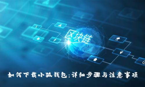 如何下載小狐錢(qián)包:詳細步驟與注意事項