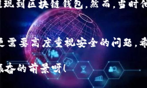   OK提現到區塊鏈錢(qián)包，靠譜嗎？ / 
 guanjianci OKEx, 區塊鏈錢(qián)包, 提現  /guanjianci 

引言：追尋數字資產(chǎn)的真相
在當今的數字金融世界里，越來(lái)越多的人對于區塊鏈技術(shù)和加密貨幣的關(guān)注與日俱增。尤其是在經(jīng)歷了一系列市場(chǎng)波動(dòng)和監管新聞之后，用戶(hù)們不禁心生疑慮：OK提現到區塊鏈錢(qián)包是不是真的？這是否意味著(zhù)資金安全？伴隨著(zhù)這樣的疑問(wèn)，許多人開(kāi)始在相關(guān)論壇尋找答案，也有不少人從朋友那里得到了不同的看法和建議。

什么是OKEx平臺？
OKEx是一家全球領(lǐng)先的數字資產(chǎn)交易平臺，它為用戶(hù)提供多種加密貨幣的交易選擇，并且具備強大的流動(dòng)性。用戶(hù)們可以在平臺上進(jìn)行現貨交易、合約交易等多種操作。由于其良好的聲譽(yù)以及多樣的交易產(chǎn)品，OKEx吸引了成千上萬(wàn)的用戶(hù)。在這個(gè)平臺上，用戶(hù)可以輕松地進(jìn)行資產(chǎn)的買(mǎi)賣(mài)、存儲和提現。

提現到區塊鏈錢(qián)包的過(guò)程
提現到區塊鏈錢(qián)包的過(guò)程其實(shí)相對簡(jiǎn)單，但對于許多初次接觸這一領(lǐng)域的用戶(hù)來(lái)說(shuō)，可能還是稍顯復雜。首先，用戶(hù)需要有一個(gè)區塊鏈錢(qián)包，這是進(jìn)行提現的前提條件。然后，用戶(hù)在OKEx平臺上完成提現申請，填寫(xiě)好目標錢(qián)包地址及提現金額，并確認相關(guān)信息無(wú)誤，最終提交請求。只需幾分鐘的時(shí)間，您就能將您的資產(chǎn)安全地轉移到區塊鏈錢(qián)包中。

提現的安全性分析
在談到提現的安全性時(shí)，我們需要從多個(gè)角度來(lái)看待。首先，OKEx作為一家樂(lè )于受監管的平臺，擁有相應的安全措施來(lái)保障用戶(hù)的資金安全。再者，用戶(hù)在進(jìn)行提現時(shí)，一定要仔細核對目標錢(qián)包地址，因為一旦輸入錯誤，您的數字資產(chǎn)可能就此損失，無(wú)法找回！

區塊鏈錢(qián)包的優(yōu)勢
選擇一個(gè)好的區塊鏈錢(qián)包同樣重要！理論上，區塊鏈錢(qián)包為用戶(hù)提供了一種數字資產(chǎn)管理的新方式。它使得用戶(hù)能夠隨時(shí)隨地掌控自己的資產(chǎn)，并且由于其去中心化的特性，資金更不易受到黑客攻擊。此外，許多區塊鏈錢(qián)包還支持多種加密貨幣的存儲，方便用戶(hù)進(jìn)行資產(chǎn)的多元化管理。

常見(jiàn)問(wèn)題解析
在這里，我們匯總了許多用戶(hù)在進(jìn)行OK提現到區塊鏈錢(qián)包時(shí)所遇到的常見(jiàn)問(wèn)題，幫助大家更好地理解這個(gè)過(guò)程：
ul
    listrong我的提現需要多長(cháng)時(shí)間？/strong一般情況下，提現請求提交后會(huì )在幾分鐘內處理成功，但請留意區塊鏈網(wǎng)絡(luò )的擁堵情況。/li
    listrong我可以提現到任何錢(qián)包嗎？/strong是的，只要該錢(qián)包支持您所提現的加密貨幣，但要確保您輸入的地址是正確的!/li
    listrong我的資金安全嗎？/strong只要您操作得當，選擇正規的交易平臺和受到認可的錢(qián)包，您的資金就會(huì )非常安全。/li
/ul

情感的連接：用戶(hù)故事
與金融交易相關(guān)的情感故事無(wú)盡，眾多用戶(hù)都有過(guò)驚心動(dòng)魄的經(jīng)歷。有一位來(lái)自北京的用戶(hù)張先生，記得在一次市場(chǎng)的高峰期，他一鼓作氣地將自己的資產(chǎn)從OKEx提現到區塊鏈錢(qián)包。然而，當時(shí)他因過(guò)于緊張，竟然將錢(qián)包地址輸入錯誤，整整損失了一個(gè)多月的工資！多么痛苦的教訓呀，至今想起依然心有余悸！這件事情使他更加深刻地意識到提現操作的風(fēng)險。

總結與展望
綜上所述，OK提現到區塊鏈錢(qián)包的過(guò)程并不是一件復雜的事情，但這其中的安全隱患值得我們每一個(gè)人關(guān)注。隨著(zhù)數字資產(chǎn)的飛速發(fā)展，用戶(hù)們在享受便利的同時(shí)，更需要高度重視安全的問(wèn)題。希望通過(guò)這篇文章，能讓每位讀者對OK平臺的提現流程有更深入的理解，從而在這個(gè)快速發(fā)展的市場(chǎng)中游刃有余。

總的來(lái)說(shuō)，數字資產(chǎn)的提現和管理是一個(gè)令人期待但又充滿(mǎn)挑戰的領(lǐng)域。只要我們謹慎行事、不斷學(xué)習，相信可以更好地把握住這一瞬息萬(wàn)變的市場(chǎng)機會(huì )！多么令人振奮的前景呀！