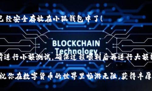 如何將數字貨幣轉入小狐錢(qián)包？

如果你想將數字貨幣存放到小狐錢(qián)包里，這里將為你詳細介紹整個(gè)操作過(guò)程。小狐錢(qián)包以其用戶(hù)友好和安全性高而受到許多投資者的青睞。下面將分步驟為你分析如何將幣轉入小狐錢(qián)包，確保你順利進(jìn)行，并在過(guò)程中盡量不出現任何問(wèn)題。

第一步：下載并安裝小狐錢(qián)包

首先，你需要確保已經(jīng)在你的手機或電腦上下載并安裝了小狐錢(qián)包。你可以在官方網(wǎng)站或者應用商店中搜索“小狐錢(qián)包”，選擇官方應用進(jìn)行下載。安裝過(guò)程非常簡(jiǎn)單，只需要按照提示一步步操作即可。

第二步：注冊并創(chuàng  )建錢(qián)包

下載完成后，打開(kāi)小狐錢(qián)包應用。你需要創(chuàng  )建一個(gè)新錢(qián)包，遵循應用里的提示，輸入必要的信息。創(chuàng  )建錢(qián)包的過(guò)程中，你會(huì )被要求設置密碼，這個(gè)密碼很重要，一定要妥善保管！多么令人振奮！你即將在這里開(kāi)啟你的數字資產(chǎn)之旅！

第三步：備份錢(qián)包助記詞

當你的錢(qián)包創(chuàng  )建成功后，小狐錢(qián)包會(huì )生成一組助記詞。這組詞是你錢(qián)包的唯一識別碼，丟失或泄露可能會(huì )導致你的資金受到威脅！一定要將助記詞備份到安全的地方，不要與他人分享，確保你的財富安全。此時(shí)，不妨找個(gè)紙筆，認真寫(xiě)下這些助記詞。

第四步：獲取小狐錢(qián)包地址

在小狐錢(qián)包的界面中，你會(huì )看到你的錢(qián)包地址，這個(gè)地址是你轉幣的關(guān)鍵。在轉入任何數字貨幣之前，要確保你選擇的幣種與小狐錢(qián)包支持的幣種相匹配（例如，Ethereum、Bitcoin等）。你可以在“資產(chǎn)”頁(yè)面中找到這個(gè)錢(qián)包地址，點(diǎn)擊“復制”或“分享”功能，將地址復制到剪貼板。

第五步：從交易所提幣

現在，你需要打開(kāi)你存放數字貨幣的交易所（如幣安、火幣等），并登錄你的賬戶(hù)。找到你希望轉出的錢(qián)包，點(diǎn)擊“提現”或“提幣”功能。在零錢(qián)包中粘貼你剛才從小狐錢(qián)包中復制的錢(qián)包地址。

在提幣頁(yè)面中，輸入你要轉出的金額，并確認所有信息無(wú)誤后，提交提幣申請。此時(shí)，交易所可能會(huì )請求你進(jìn)行二次驗證（例如，通過(guò)手機驗證碼或郵箱確認），請按要求完成。等待幾分鐘后，種種繁復的操作終于到此為止！多么令人期待啊，看看你的幣是否到賬！

第六步：確認到賬

回來(lái)小狐錢(qián)包，刷新資產(chǎn)頁(yè)面，查看是否已經(jīng)到賬。如果一切順利，你就能看到轉入的數字貨幣了。太棒了！你的資產(chǎn)已經(jīng)安全存放在小狐錢(qián)包中了！

最后的提示

無(wú)論你是數字貨幣的新手還是老手，在轉幣過(guò)程中一定要小心翼翼，確保各個(gè)環(huán)節的信息準確無(wú)誤。建議你在轉賬前進(jìn)行小額測試，確保過(guò)程順利后再進(jìn)行大額轉賬。安全永遠是第一位的！

在小狐錢(qián)包的使用過(guò)程中，如果你有任何疑問(wèn)，可以隨時(shí)查看官方幫助文檔，或者加入相關(guān)的社區獲取幫助和建議。祝你在數字貨幣的世界里暢游無(wú)阻，獲得豐厚的回報！多么令人振奮的時(shí)代啊，數字資產(chǎn)正在重新塑造我們的財富觀(guān)念！