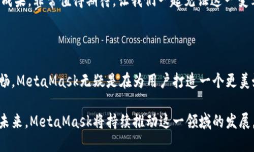   MetaMask 6.2.0 更新：讓區塊鏈更加觸手可及！ / 

 guanjianci MetaMask,區塊鏈,加密錢(qián)包 /guanjianci 

引言：數字世界的門(mén)票

在今天這個(gè)數字化迅速發(fā)展的時(shí)代，區塊鏈技術(shù)已經(jīng)成為我們生活中不可或缺的一部分。而MetaMask作為一款優(yōu)秀的加密錢(qián)包，猶如數字世界的通行證，讓每一個(gè)人都能輕松進(jìn)入這個(gè)充滿(mǎn)可能性的領(lǐng)域！

MetaMask近日發(fā)布了6.2.0版本，這一更新不僅是技術(shù)上的一次革新，更是用戶(hù)體驗的一次重大提升。我們不妨深入了解一下這次更新所帶來(lái)的各種變化，探索它如何引導我們走向一個(gè)更加便捷的區塊鏈世界。

全新的用戶(hù)界面：更友好的使用體驗

MetaMask 6.2.0在用戶(hù)界面上進(jìn)行了重要的，清晰的布局和直觀(guān)的操作方式讓人倍感舒適。無(wú)論你是一個(gè)新手用戶(hù)還是經(jīng)驗豐富的區塊鏈玩家，更新后的界面都能讓你很快上手。

特別是在錢(qián)包管理和代幣交換的功能上，MetaMask團隊致力于去除冗余復雜的步驟，讓用戶(hù)能更順暢地進(jìn)行資金操作。每一項功能的設計，都在努力闡釋一個(gè)理念：簡(jiǎn)化用戶(hù)體驗，讓更多的人能夠無(wú)縫接入區塊鏈世界！多么令人振奮??！

安全性的大幅提升

談到加密錢(qián)包，安全性無(wú)疑是每個(gè)用戶(hù)關(guān)注的重中之重。而MetaMask 6.2.0在安全性方面的升級，讓人更加安心！

新版本加強了對私鑰和助記詞的保護，采用了更為嚴密的加密技術(shù)，即使在不安全的網(wǎng)絡(luò )環(huán)境下，用戶(hù)也能避免被黑客攻擊的風(fēng)險。這個(gè)更新不僅是技術(shù)改進(jìn)，更是MetaMask對用戶(hù)安全的莊嚴承諾。我們不禁要贊嘆：在數字資產(chǎn)頻繁受到攻擊的時(shí)代，安全的堡壘建立得如此堅固！

流暢的代幣交易體驗

在MetaMask 6.2.0中，代幣的交易體驗得到了顯著(zhù)提升。系統引入了智能路由功能，能夠自動(dòng)為用戶(hù)選擇最優(yōu)的交易路徑，確保交易以最低的成本完成。這意味著(zhù)，無(wú)論是用戶(hù)交易還是在DeFi（去中心化金融）平臺進(jìn)行流動(dòng)性提供，都會(huì )變得更加高效。

此外，這一版本還整合了多個(gè)去中心化交易所的流動(dòng)性，讓用戶(hù)可以在MetaMask內直接進(jìn)行代幣交換。想象一下，不再需要頻繁切換應用程序，你可以輕松在一個(gè)地方完成所有交易，何等便捷！

跨鏈兼容性：無(wú)縫的區塊鏈連接

MetaMask 6.2.0版本帶來(lái)了全新的跨鏈兼容性，用戶(hù)可以方便地在不同的區塊鏈網(wǎng)絡(luò )之間轉移資產(chǎn)。這一功能將大大提升用戶(hù)的資產(chǎn)流動(dòng)性，為區塊鏈的多樣性與互聯(lián)性打開(kāi)了一扇新的大門(mén)！

試想一下，以往我們需要通過(guò)復雜的步驟才能實(shí)現跨鏈操作，現在只需簡(jiǎn)單的幾步，就能輕松完成。MetaMask正是在這些細微之處，讓用戶(hù)感受到區塊鏈技術(shù)的實(shí)用性與便利性。誰(shuí)能想到，這樣的改變能帶來(lái)如此重大的影響呢！

DeFi與NFT的完美結合

隨著(zhù)DeFi和NFT市場(chǎng)的蓬勃發(fā)展，MetaMask作為加密貨幣錢(qián)包，自然不可缺少。新版本中，MetaMask更好地支持了NFT的交易與管理。用戶(hù)可以直接在錢(qián)包內查看自己持有的NFT，甚至可以輕松進(jìn)行買(mǎi)賣(mài)！

無(wú)論是在喜歡的項目中尋找潛在的珍品，還是在熱愛(ài)藝術(shù)平臺上追蹤新作，MetaMask都能為用戶(hù)提供便捷的互動(dòng)體驗。這種對NFT的全面支持，彰顯了MetaMask對當前市場(chǎng)動(dòng)態(tài)的敏銳洞察力。如此緊跟潮流，簡(jiǎn)直令人驚嘆不已！

社區驅動(dòng)的持續創(chuàng  )新

當然，MetaMask的成功離不開(kāi)忠實(shí)的用戶(hù)社區。6.2.0版本的許多新功能都是在聽(tīng)取用戶(hù)反饋的基礎上進(jìn)行的。這體現了團隊對用戶(hù)聲音的重視，也讓我們看到了未來(lái)的無(wú)限可能！

在這個(gè)充滿(mǎn)競爭的領(lǐng)域，用戶(hù)的建議與創(chuàng  )意不斷推動(dòng)著(zhù)MetaMask的進(jìn)步和創(chuàng  )新。每一次更新都是團隊與用戶(hù)互動(dòng)的成果，非常值得期待。讓我們一起見(jiàn)證這一變革的歷史時(shí)刻吧！

總結：走向未來(lái)的腳步

隨著(zhù)MetaMask 6.2.0版本的發(fā)布，區塊鏈錢(qián)包的時(shí)代又向前邁進(jìn)了一大步。從界面的、安全性提升，到交易體驗的流暢，MetaMask無(wú)疑是在為用戶(hù)打造一個(gè)更美好的數字貨幣世界。

如今，MetaMask不僅是一款錢(qián)包，更成為了用戶(hù)與區塊鏈的橋梁，讓無(wú)數人能夠輕松地探索區塊鏈的深邃世界。展望未來(lái)，MetaMask將持續推動(dòng)這一領(lǐng)域的發(fā)展，讓我們一起期待更多的驚喜與可能性吧！多么令人振奮和激動(dòng)的時(shí)刻！