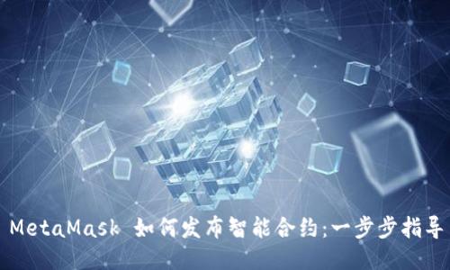 MetaMask 如何發(fā)布智能合約:一步步指導