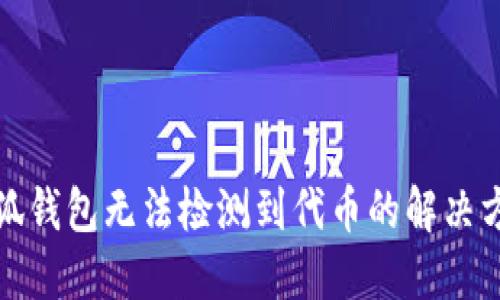 小狐錢(qián)包無(wú)法檢測到代幣的解決方案
