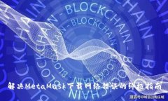 解決MetaMask下載網(wǎng)絡(luò )錯誤的