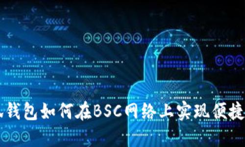 小狐錢(qián)包如何在BSC網(wǎng)絡(luò )上實(shí)現便捷交易