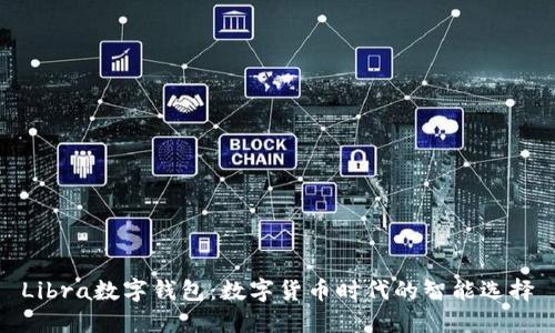 Libra數字錢(qián)包:數字貨幣時(shí)代的智能選擇