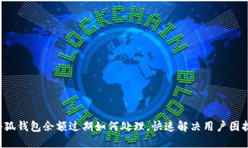 小狐錢(qián)包余額過(guò)期如何處理，快速解決用戶(hù)困擾！