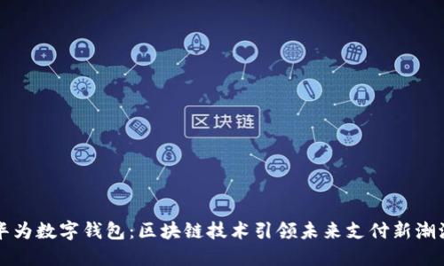 華為數字錢(qián)包:區塊鏈技術(shù)引領(lǐng)未來(lái)支付新潮流