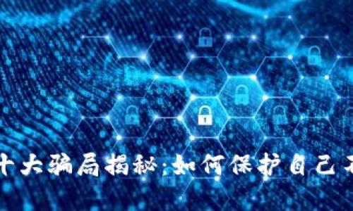 區塊鏈錢(qián)包十大騙局揭秘:如何保護自己不受欺詐影響