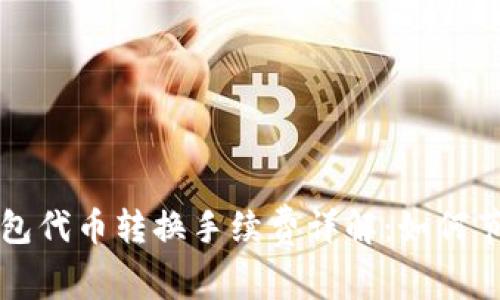 小狐錢(qián)包代幣轉換手續費詳解:如何節省費用