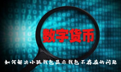 如何解決小狐錢(qián)包顯示錢(qián)包不存在的問(wèn)題