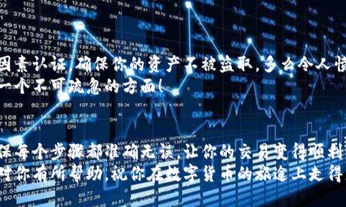   小狐錢(qián)包提幣到歐易的詳細操作指南 / 
 guanjianci 小狐錢(qián)包, 提幣, 歐易 /guanjianci 

引言
在數字貨幣的世界里，錢(qián)包和交易所就像是我們生活中的銀行和ATM機。特別是對許多初學(xué)者來(lái)說(shuō)，小狐錢(qián)包（Fox Wallet）和歐易（OKEx）是兩個(gè)非常受歡迎的應用。那么，如何將小狐錢(qián)包中的幣提取到歐易呢？這個(gè)過(guò)程其實(shí)并不復雜，只要你跟著(zhù)我們的步驟，就可以順利完成。

第一步：準備工作
在開(kāi)始之前，我們需要確保你已經(jīng)做好了必要的準備工作。這包括：
ul
  li安裝并注冊小狐錢(qián)包和歐易賬號。/li
  li確保你已經(jīng)在小狐錢(qián)包中擁有了要提取的數字貨幣。/li
  li確認歐易上能夠接受你要提幣的數字貨幣，例如BTC、ETH等。/li
/ul
只有在做好這些準備工作后，你才能順利進(jìn)行提幣操作。因此，請仔細檢查！

第二步：獲取歐易的提幣地址
提幣的第一步是獲取你在歐易的提幣地址。這是一個(gè)非常重要的環(huán)節，因為它是讓你的幣有地方去的“地址”。操作步驟如下：
ol
  li登錄你的歐易賬戶(hù)。/li
  li在界面中找到“資產(chǎn)”或“錢(qián)包”選項。/li
  li選擇“提幣”，找到你想要提取的幣種。/li
  li點(diǎn)擊“獲取地址”或“新增地址”，系統會(huì )為你生成一個(gè)提幣地址。/li
/ol
確保復制此地址，萬(wàn)一輸錯了，可就麻煩了。小心是成功的一半，確保你的地址正確無(wú)誤，多么令人振奮！

第三步：在小狐錢(qián)包中發(fā)起提幣
現在你已經(jīng)有了歐易的提幣地址，接下來(lái)就可以在小狐錢(qián)包中發(fā)起提幣了。步驟如下：
ol
  li打開(kāi)你的小狐錢(qián)包，輸入密碼登錄。/li
  li在錢(qián)包界面中，選擇你想提幣的幣種。/li
  li找到“提幣”或“發(fā)送”選項。/li
  li在提幣頁(yè)面中，粘貼你從歐易復制的提幣地址。/li
  li輸入你想要提取的數量，并確認所有信息無(wú)誤。/li
/ol
在這里務(wù)必要檢查多次你的提幣地址和數量，以防止任何錯誤的發(fā)生。畢竟，一旦進(jìn)行交易，將無(wú)法逆轉！

第四步：確認交易
完成以上步驟后，你將看到提幣的確認界面。小狐錢(qián)包會(huì )要求你確認這筆交易的所有細節。在這一關(guān)頭，我們要再次檢查一遍：
ul
  li提幣地址是否正確？/li
  li提幣數量是否符合預期？/li
  li手續費是否在可承受范圍內？/li
/ul
確認無(wú)誤后，點(diǎn)擊“確認”或者“發(fā)送”。多么令人興奮的時(shí)刻，即將把你的資產(chǎn)轉移到另一個(gè)平臺！

第五步：等待交易確認
一旦你確認了提幣請求，接下來(lái)的事情就交給區塊鏈網(wǎng)絡(luò )了。此時(shí)，你需要耐心等待，通常交易會(huì )在幾分鐘到幾小時(shí)之間完成。如果你覺(jué)得等待有些漫長(cháng)，可以在歐易查看當前的交易狀況。
如果在這個(gè)過(guò)程中出現了問(wèn)題，比如提幣未到賬，首先要檢查小狐錢(qián)包的交易記錄，確認交易是否成功。如果交易狀態(tài)顯示為“已完成”，但歐易仍在等待，那可能是區塊鏈的一些延遲，建議你耐心等待！

第六步：在歐易確認到賬
如果你的提幣交易順利進(jìn)行，那么在你再次登錄歐易時(shí)，就會(huì )在錢(qián)包中看到這筆剛剛到賬的資金。當你看到這筆資金時(shí)，是不是感到非常激動(dòng)呢？
這時(shí)，你可以選擇繼續進(jìn)行交易，或者查看市場(chǎng)的走勢！

關(guān)于安全性的重要提醒
在進(jìn)行數字貨幣交易時(shí)，安全性是最重要的因素之一。無(wú)論是小狐錢(qián)包還是歐易，都需要你設置復雜的密碼，啟用雙因素認證，確保你的資產(chǎn)不被盜取。多么令人憤怒的是，許多用戶(hù)因為忽視安全問(wèn)題而遭受損失！
建議定期檢查你的錢(qián)包安全設置，尤其是在頻繁交易后?？傊?，想要在數字貨幣市場(chǎng)中保住自己的資產(chǎn)，安全問(wèn)題是一個(gè)不可疏忽的方面！

總結
通過(guò)以上步驟，你將能順利地將小狐錢(qián)包中的幣提幣到歐易。盡管這個(gè)過(guò)程聽(tīng)起來(lái)簡(jiǎn)單，但細節卻非常重要。務(wù)必確保每個(gè)步驟都準確無(wú)誤，讓你的交易變得順利而愉快。
無(wú)論是剛入門(mén)的新人，還是經(jīng)驗豐富的玩家，了解如何安全、順利地進(jìn)行數字貨幣交易都是一項必備技能。希望本文對你有所幫助，祝你在數字貨幣的旅途上走得更遠，更穩！多么令人激動(dòng)的未來(lái)！