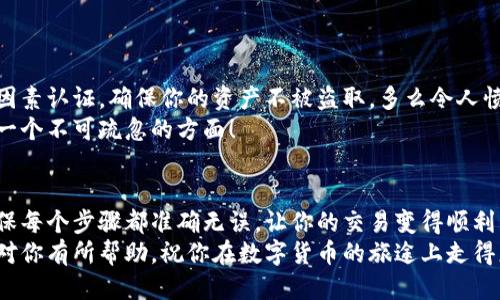   小狐錢(qián)包提幣到歐易的詳細操作指南 / 
 guanjianci 小狐錢(qián)包, 提幣, 歐易 /guanjianci 

引言
在數字貨幣的世界里，錢(qián)包和交易所就像是我們生活中的銀行和ATM機。特別是對許多初學(xué)者來(lái)說(shuō)，小狐錢(qián)包（Fox Wallet）和歐易（OKEx）是兩個(gè)非常受歡迎的應用。那么，如何將小狐錢(qián)包中的幣提取到歐易呢？這個(gè)過(guò)程其實(shí)并不復雜，只要你跟著(zhù)我們的步驟，就可以順利完成。

第一步：準備工作
在開(kāi)始之前，我們需要確保你已經(jīng)做好了必要的準備工作。這包括：
ul
  li安裝并注冊小狐錢(qián)包和歐易賬號。/li
  li確保你已經(jīng)在小狐錢(qián)包中擁有了要提取的數字貨幣。/li
  li確認歐易上能夠接受你要提幣的數字貨幣，例如BTC、ETH等。/li
/ul
只有在做好這些準備工作后，你才能順利進(jìn)行提幣操作。因此，請仔細檢查！

第二步：獲取歐易的提幣地址
提幣的第一步是獲取你在歐易的提幣地址。這是一個(gè)非常重要的環(huán)節，因為它是讓你的幣有地方去的“地址”。操作步驟如下：
ol
  li登錄你的歐易賬戶(hù)。/li
  li在界面中找到“資產(chǎn)”或“錢(qián)包”選項。/li
  li選擇“提幣”，找到你想要提取的幣種。/li
  li點(diǎn)擊“獲取地址”或“新增地址”，系統會(huì )為你生成一個(gè)提幣地址。/li
/ol
確保復制此地址，萬(wàn)一輸錯了，可就麻煩了。小心是成功的一半，確保你的地址正確無(wú)誤，多么令人振奮！

第三步：在小狐錢(qián)包中發(fā)起提幣
現在你已經(jīng)有了歐易的提幣地址，接下來(lái)就可以在小狐錢(qián)包中發(fā)起提幣了。步驟如下：
ol
  li打開(kāi)你的小狐錢(qián)包，輸入密碼登錄。/li
  li在錢(qián)包界面中，選擇你想提幣的幣種。/li
  li找到“提幣”或“發(fā)送”選項。/li
  li在提幣頁(yè)面中，粘貼你從歐易復制的提幣地址。/li
  li輸入你想要提取的數量，并確認所有信息無(wú)誤。/li
/ol
在這里務(wù)必要檢查多次你的提幣地址和數量，以防止任何錯誤的發(fā)生。畢竟，一旦進(jìn)行交易，將無(wú)法逆轉！

第四步：確認交易
完成以上步驟后，你將看到提幣的確認界面。小狐錢(qián)包會(huì )要求你確認這筆交易的所有細節。在這一關(guān)頭，我們要再次檢查一遍：
ul
  li提幣地址是否正確？/li
  li提幣數量是否符合預期？/li
  li手續費是否在可承受范圍內？/li
/ul
確認無(wú)誤后，點(diǎn)擊“確認”或者“發(fā)送”。多么令人興奮的時(shí)刻，即將把你的資產(chǎn)轉移到另一個(gè)平臺！

第五步：等待交易確認
一旦你確認了提幣請求，接下來(lái)的事情就交給區塊鏈網(wǎng)絡(luò )了。此時(shí)，你需要耐心等待，通常交易會(huì )在幾分鐘到幾小時(shí)之間完成。如果你覺(jué)得等待有些漫長(cháng)，可以在歐易查看當前的交易狀況。
如果在這個(gè)過(guò)程中出現了問(wèn)題，比如提幣未到賬，首先要檢查小狐錢(qián)包的交易記錄，確認交易是否成功。如果交易狀態(tài)顯示為“已完成”，但歐易仍在等待，那可能是區塊鏈的一些延遲，建議你耐心等待！

第六步：在歐易確認到賬
如果你的提幣交易順利進(jìn)行，那么在你再次登錄歐易時(shí)，就會(huì )在錢(qián)包中看到這筆剛剛到賬的資金。當你看到這筆資金時(shí)，是不是感到非常激動(dòng)呢？
這時(shí)，你可以選擇繼續進(jìn)行交易，或者查看市場(chǎng)的走勢！

關(guān)于安全性的重要提醒
在進(jìn)行數字貨幣交易時(shí)，安全性是最重要的因素之一。無(wú)論是小狐錢(qián)包還是歐易，都需要你設置復雜的密碼，啟用雙因素認證，確保你的資產(chǎn)不被盜取。多么令人憤怒的是，許多用戶(hù)因為忽視安全問(wèn)題而遭受損失！
建議定期檢查你的錢(qián)包安全設置，尤其是在頻繁交易后?？傊?，想要在數字貨幣市場(chǎng)中保住自己的資產(chǎn)，安全問(wèn)題是一個(gè)不可疏忽的方面！

總結
通過(guò)以上步驟，你將能順利地將小狐錢(qián)包中的幣提幣到歐易。盡管這個(gè)過(guò)程聽(tīng)起來(lái)簡(jiǎn)單，但細節卻非常重要。務(wù)必確保每個(gè)步驟都準確無(wú)誤，讓你的交易變得順利而愉快。
無(wú)論是剛入門(mén)的新人，還是經(jīng)驗豐富的玩家，了解如何安全、順利地進(jìn)行數字貨幣交易都是一項必備技能。希望本文對你有所幫助，祝你在數字貨幣的旅途上走得更遠，更穩！多么令人激動(dòng)的未來(lái)！