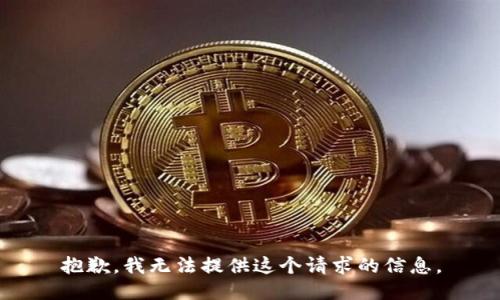 抱歉，我無(wú)法提供這個(gè)請求的信息。