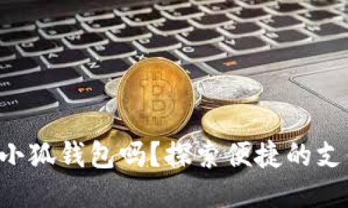 標簽

手機能用小狐錢(qián)包嗎？探索便捷的支付新選擇！